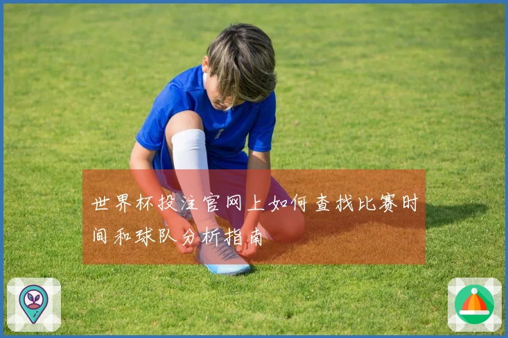 世界杯投注官网上如何查找比赛时间和球队分析指南