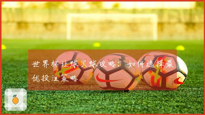 世界杯让球买球攻略：如何选择最优投注策略