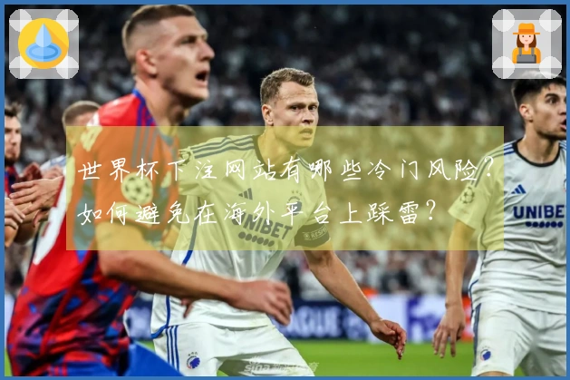 世界杯下注网站有哪些冷门风险？如何避免在海外平台上踩雷？
