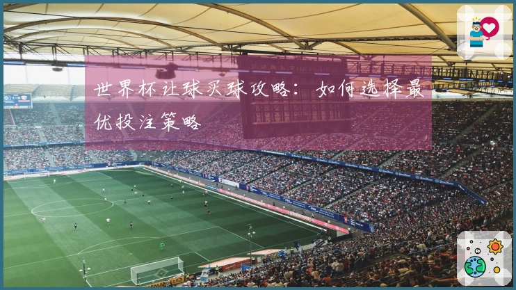世界杯让球买球攻略：如何选择最优投注策略