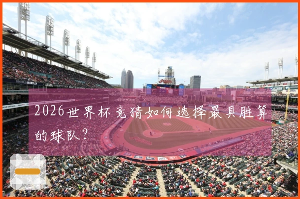 2026世界杯竞猜如何选择最具胜算的球队？