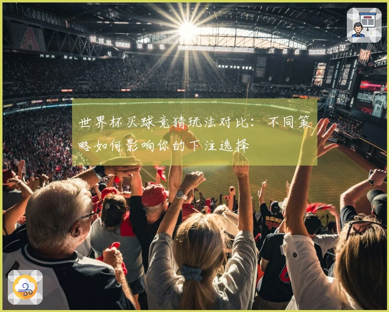 世界杯买球竞猜玩法对比：不同策略如何影响你的下注选择